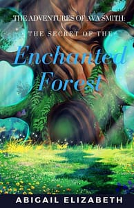 Adventures of Ava Smith: Secret of the Enchanted Forest by Abigail Elizabeth