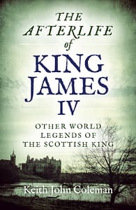 Afterlife of King James IV by Keith John Coleman