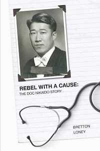 Rebel With A Cause: The Doc Nikaido Story by Bretton Loney