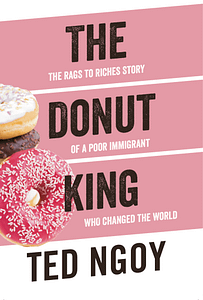 Donut King: Rags to Riches Story of a Poor Immigrant Who Changed the World by Ted Ngoy