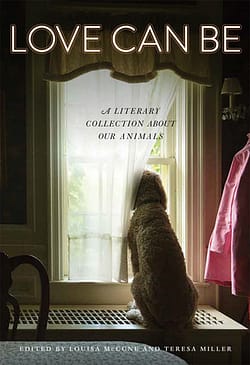 Love Can Be: A Literary Collection About Our Animals, edited by Louisa McCune and Teresa Miller