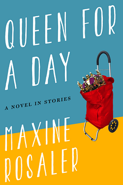 Queen for a Day: A Novel in Stories by Maxine Rosaler