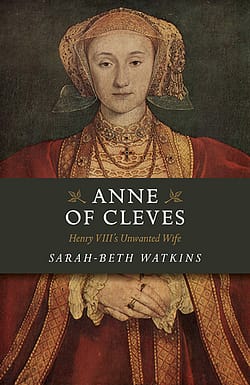 Anne of Cleves: Henry VIII's Unwanted Wife by Sarah-Beth Watkins