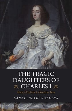 Tragic Daughters of Charles I by Sarah-Beth Watkins