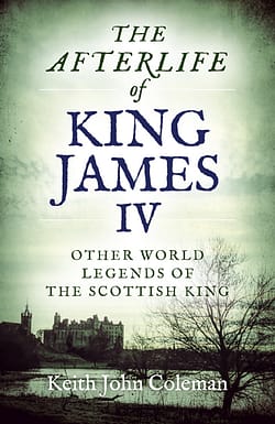 Afterlife of King James IV by Keith John Coleman